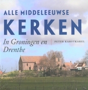 Alle middeleeuwse kerken In Groningen en Drenthe - Peter Karstkarel (ISBN 9789033009600)