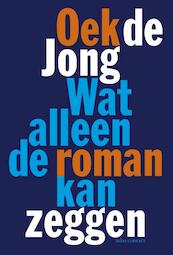 Wat alleen de roman kan zeggen - Oek de Jong (ISBN 9789025445263)