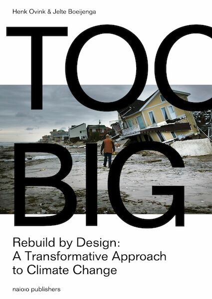 Too Big. Rebuild by Designs transformative response to climate change - Henk Ovink, Jelte Boeijenga (ISBN 9789462083318)
